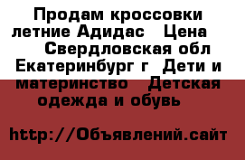 Продам кроссовки летние Адидас › Цена ­ 500 - Свердловская обл., Екатеринбург г. Дети и материнство » Детская одежда и обувь   